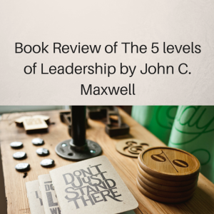 Book Review of The 5 levels of Leadership, the five levels of leadership, john c maxwell, book review, leadership books, 