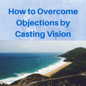 How to Overcome Objections by Casting Vision, overcoming objections, how to overcome objections, how to cast vision