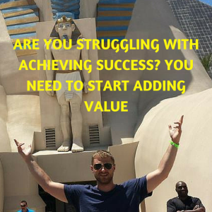 Are you Struggling with Achieving Success- You need to start Adding Value, add value, success, adding value, achieving success