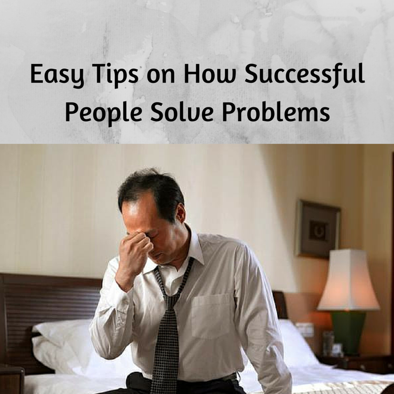 Easy Tips on How Successful People Solve Problems