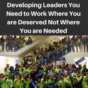 Developing Leaders, how to develop leaders, team building, work where you are deserved not where you are needed