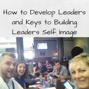 How to Develop Leaders and Keys to Building leaders, how to build leaders, develop leaders, developing leaders, self image