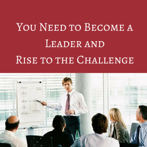 You Need to Become a Leader and Rise to the challenge, how to become a leader, becoming a leader, lead by example