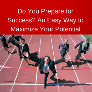 Do You Prepare for Success- An Easy Way to Maximize Your Potential, prepare for success, practice success, practice for success, maximize your potential