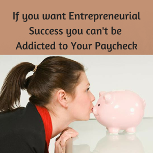  entrepreneurial mindset If you want Entrepreneurial Success you can't be Addicted to Your Paycheck, success mindset, entrepreneurial mindset, how to be a successful entrepreneur, 