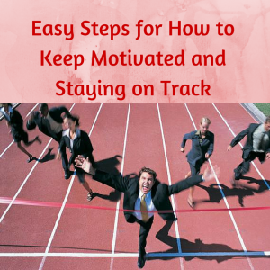 Easy steps for how to keep motivated and staying on track, how to stay on track, keeping motivated, how to stay motivated, staying motivated, how to stay on track