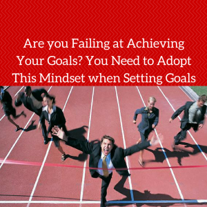 Are you Failing at Achieving your Goals You Need to Adopt this Mindset when Setting Goals, goal setting, reaching your goals, reach your goals, reaching goals, set goals, goal setting life goals