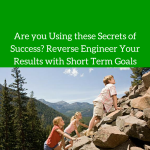 secrets of success, goal setting, setting goals, short term goals, Are you Using these Secrets of Success? Reverse Engineer Your Results with Short Term Goals
