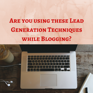 Are you using these Lead Generation Techniques while Blogging, blogging, how to get more opt ins, lead generation, lead generation techniques, how to make money blogging, make money blogging, blogging