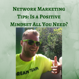 Network Marketing Tips- Is a Positive Mindset All You Need, positive mindset, network marketing tips, network marketing success, success in network marketing, positive attitude, positive mindset