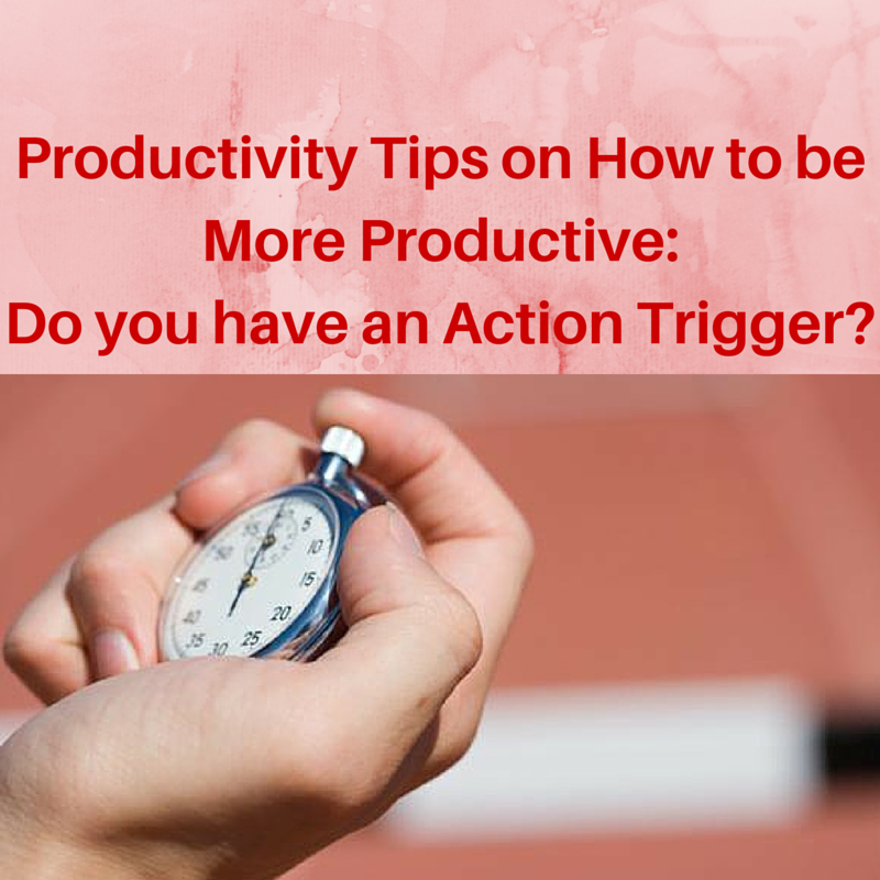 Productivity Tips on How to be More Productive- Do you have an Action Trigger, productivity tips, productivity training, time management, mindset,