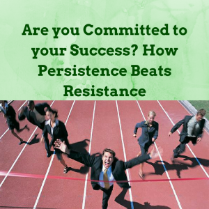 Are you Committed to your Success? How Persistence Beats Resistance