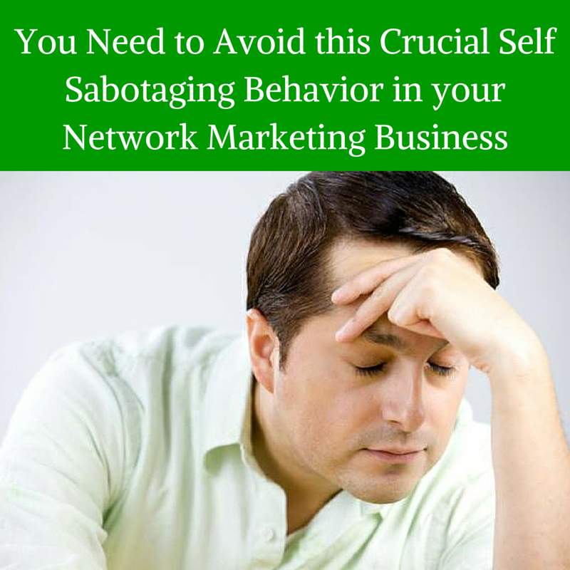 You Need to Avoid this Crucial Self Sabotaging Behavior in your Network Marketing Business, network marketing business, self sabotage, self sabotaging, self sabotaging behavior