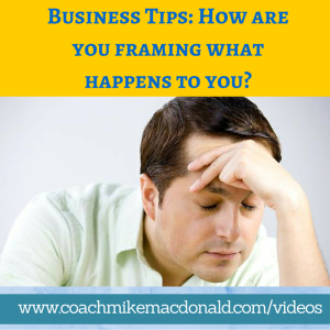 Business Tips How are you framing what happens to you, mindset tips, mindset training, success mindset