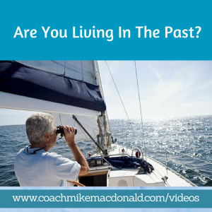 Are You Living In The Past, live in the past, living the past, live the past, mindset training, leadership development coaching