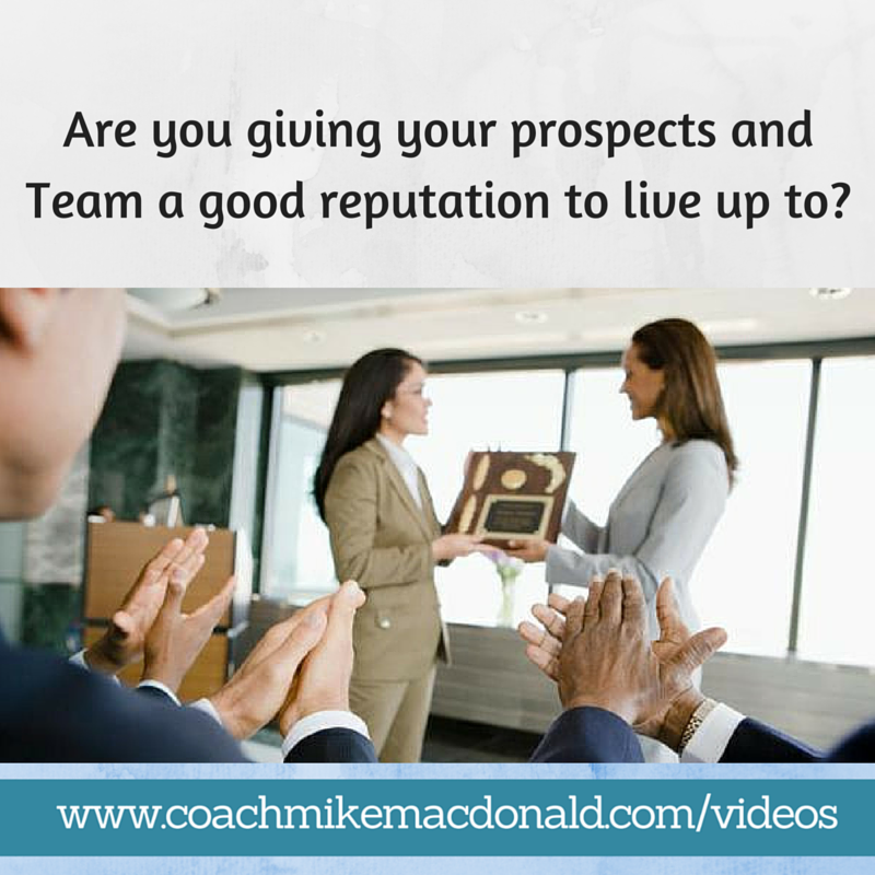 Are you giving your prospects and Team a good reputation to live up to, a good reputation, reputation, a reputation, a reputation to live up to, reputation to live up to