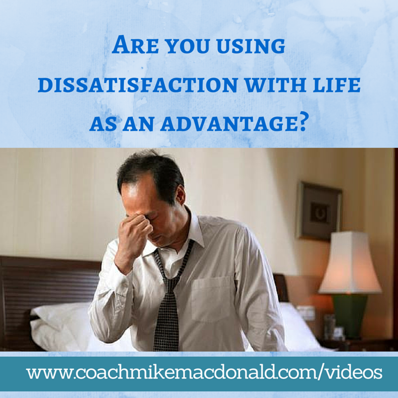 Are you using dissatisfaction with life as an advantage