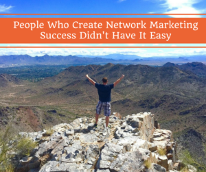 people-who-create-network-marketing-success-didnt-have-it-easy, success in network marketing, home business success, network marketing success