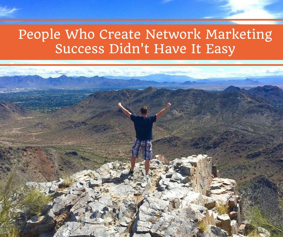 people-who-create-network-marketing-success-didnt-have-it-easy, success in network marketing, home business success,