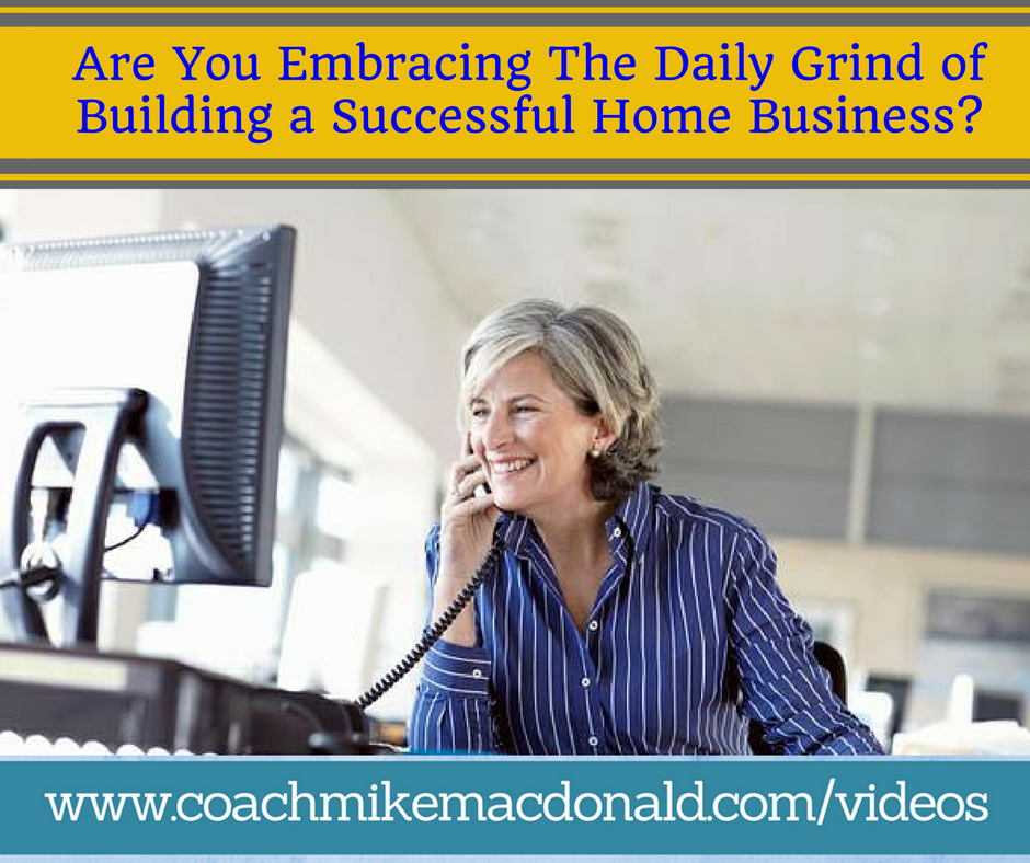 are you embracing the daily grind while building a successful home business, home business, home based business, mindset, network marketing tips, network marketing training,