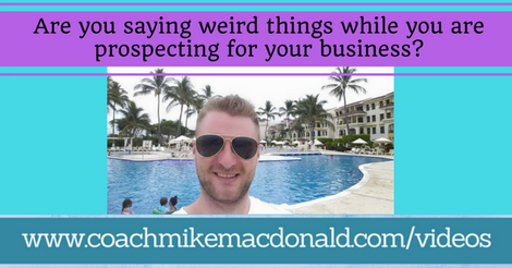 Are you saying weird things while you are prospecting for your business, cold market recruiting, cold market prospecting, prospecting tips, prospecting in your business,