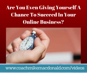 Are You Even Giving Yourself A Chance To Succeed In Your Online Business-