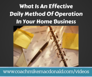 What is an effective Daily Method of Operation in your home business, dmo, daily method of operation, network marketing training, home business, home business tips, home business coaching, effective daily method of operation