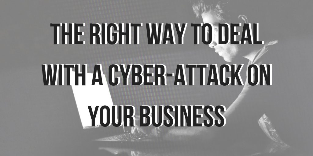 The Right Way To Deal With A Cyber-Attack On Your Business