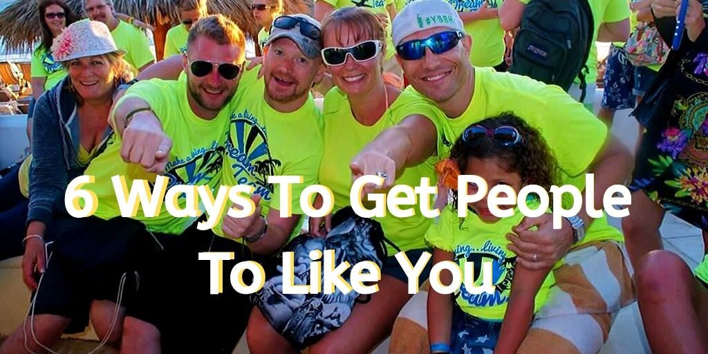 6 ways to get people to like you, network marketing success, success in network marketing, how to succeed in network marketing, get people to like you, how to get people to like you, how to make people like you