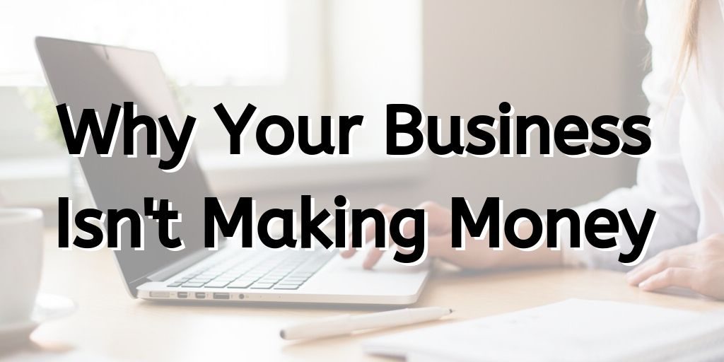 why your business isn't making money, business not making money, business profits, why you aren't making money in your business