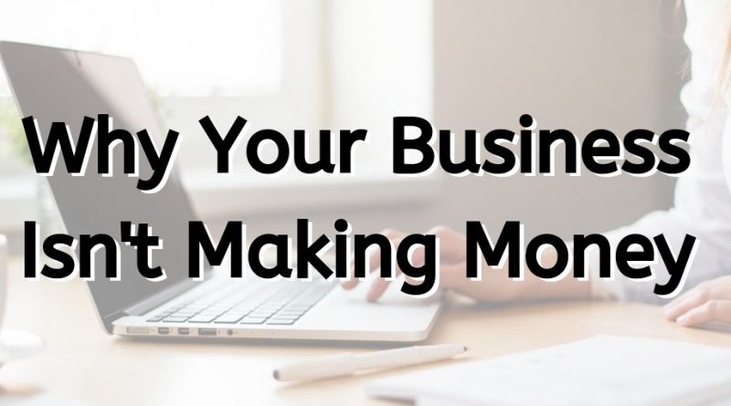 why your business isn't making money, business not making money, business profits, why you aren't making money in your business