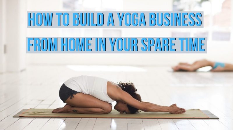 How To Build A Yoga business from home in your spare time, starting a yoga business, build your yoga business, how to start a yoga business from home, how to start a yoga business, how to create a yoga business, yoga business plan